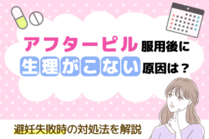 アフターピル服用後に生理がこない原因は？避妊失敗時の対処法を解説