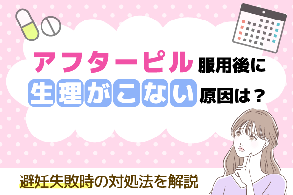 アフターピル服用後に生理がこない原因は?避妊失敗時の対処法を解説
